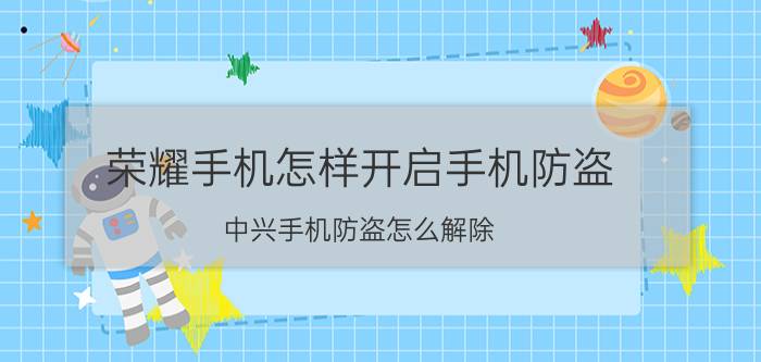 荣耀手机怎样开启手机防盗 中兴手机防盗怎么解除？